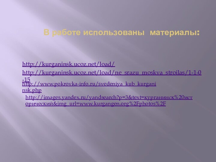 В работе использованы материалы:http://kurganinsk.ucoz.net/load/http://kurganinsk.ucoz.net/load/ne_srazu_moskva_stroilas/1-1-0-15http://www.pokrovka-info.ru/svedeniya_kub_kurganinsk.phphttp://images.yandex.ru/yandsearch?p=3&text=курганинск%20исторический&img_url=www.kurgangen.org%2Fphotos%2F