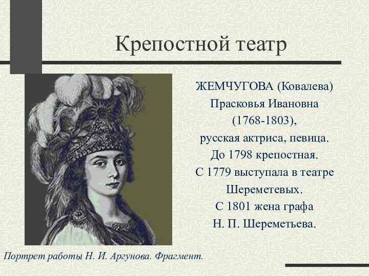 Крепостной театрЖЕМЧУГОВА (Ковалева) Прасковья Ивановна (1768-1803), русская актриса, певица. До 1798 крепостная.