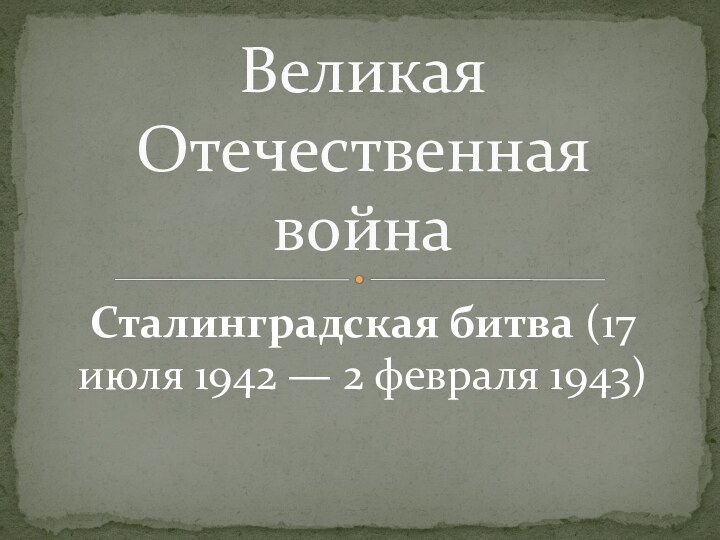 Сталинградская битва (17 июля 1942 — 2 февраля 1943) Великая Отечественная война