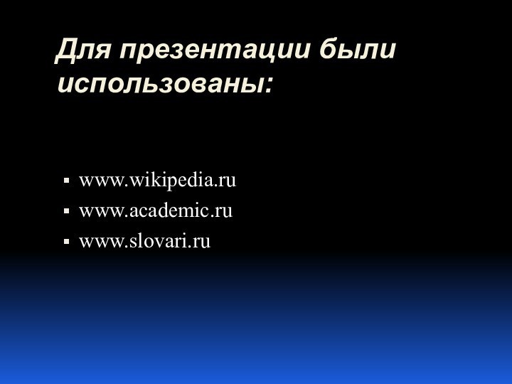Для презентации были использованы:www.wikipedia.ruwww.academic.ruwww.slovari.ru