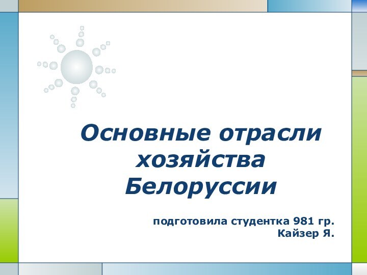 Основные отрасли хозяйства Белоруссииподготовила студентка 981 гр.Кайзер Я.