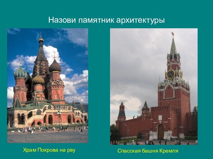 Назови памятник архитектурыХрам Покрова на рвуСпасская башня Кремля
