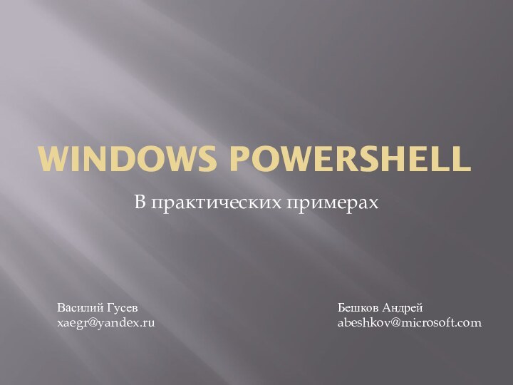 Windows POwerShellВ практических примерахБешков Андрейabeshkov@microsoft.com Василий Гусев xaegr@yandex.ru