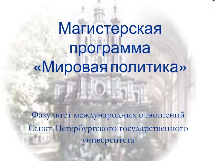 Магистерская программа  «Мировая политика» Факультет международных отношений Санкт-Петербургского государственного университета