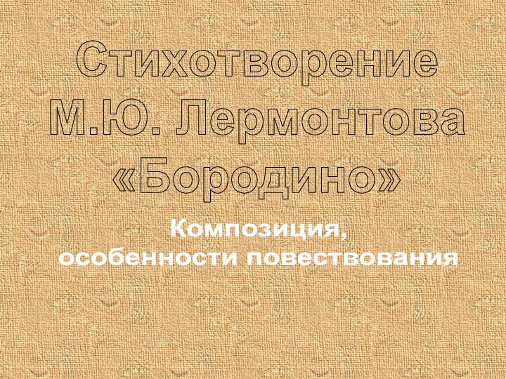 СтихотворениеМ.Ю. Лермонтова«Бородино» Композиция,особенности повествования