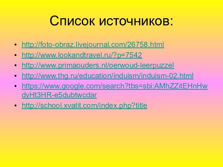 Список источников:http://foto-obraz.livejournal.com/26758.htmlhttp://www.lookandtravel.ru/?p=7542http://www.primaouders.nl/oerwoud-leerpuzzelhttp://www.thg.ru/education/induism/induism-02.htmlhttps://www.google.com/search?tbs=sbi:AMhZZitEHnHwdyHt3HR-e5dubtwcdarhttp://school.xvatit.com/index.php?title