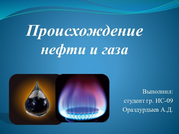 Происхождение  нефти и газа Выполнил: студент гр. ИС-09Ораздурдыев А.Д.
