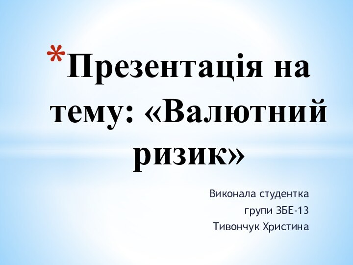 Виконала студентка групи ЗБЕ-13Тивончук ХристинаПрезентація на тему: «Валютний ризик»