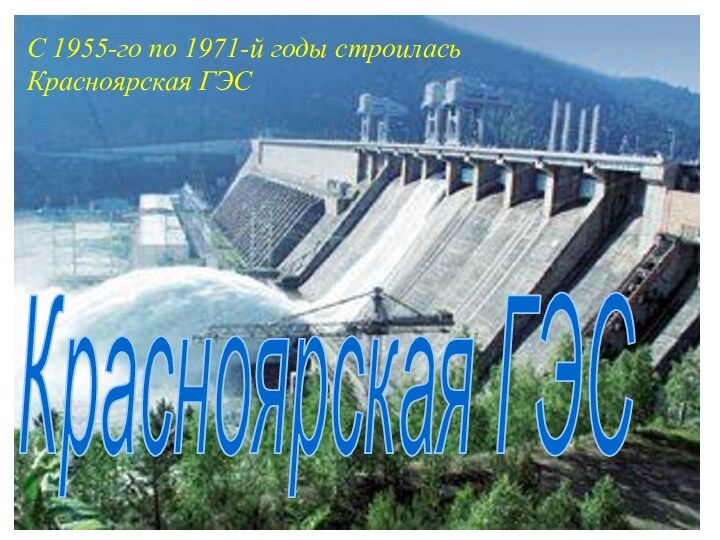 С 1955-го по 1971-й годы строилась Красноярская ГЭС Красноярская ГЭС