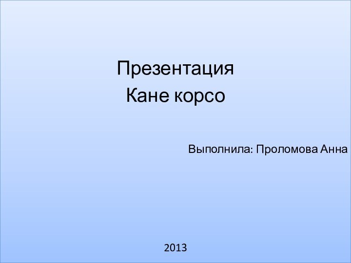 ПрезентацияКане корсоВыполнила: Проломова Анна2013