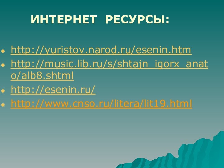 ИНТЕРНЕТ РЕСУРСЫ: http://yuristov.narod.ru/esenin.htmhttp://music.lib.ru/s/shtajn_igorx_anato/alb8.shtmlhttp://esenin.ru/http://www.cnso.ru/litera/lit19.html