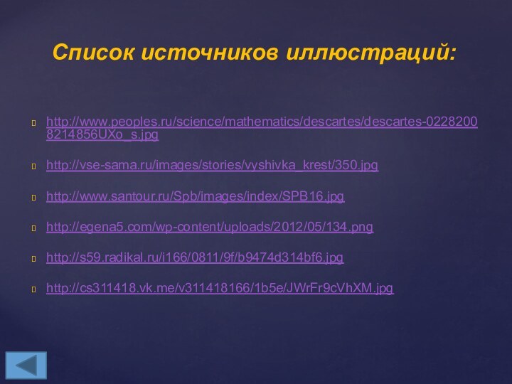 http://www.peoples.ru/science/mathematics/descartes/descartes-02282008214856UXo_s.jpghttp://vse-sama.ru/images/stories/vyshivka_krest/350.jpghttp://www.santour.ru/Spb/images/index/SPB16.jpghttp://egena5.com/wp-content/uploads/2012/05/134.pnghttp://s59.radikal.ru/i166/0811/9f/b9474d314bf6.jpghttp://cs311418.vk.me/v311418166/1b5e/JWrFr9cVhXM.jpgСписок источников иллюстраций:
