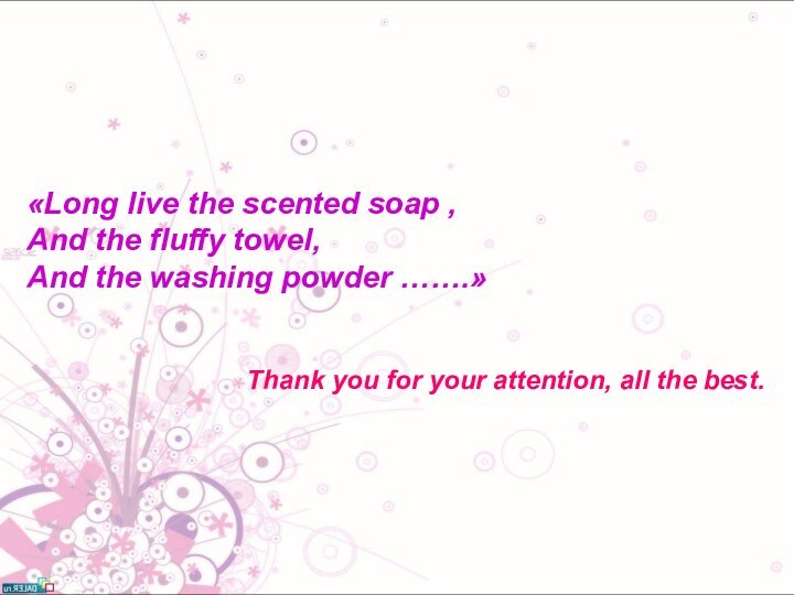 «Long live the scented soap ,And the fluffy towel,And the washing powder