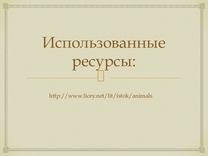 Использованные ресурсы:http://www.licey.net/lit/istok/animals