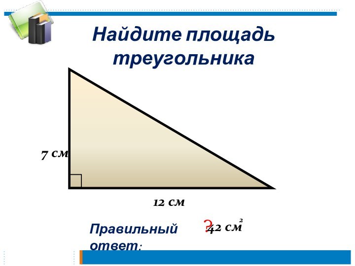 Найдите площадь треугольникаПравильный ответ: ?12 см7 см