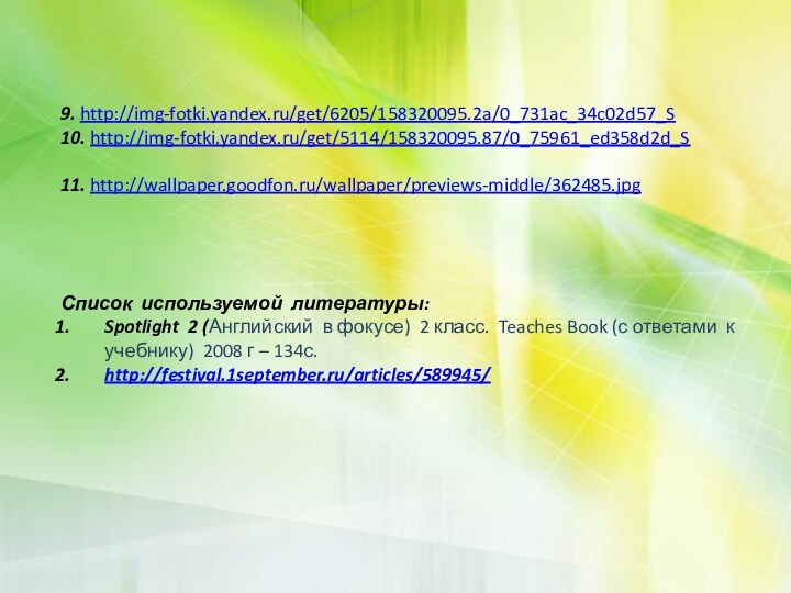 9. http://img-fotki.yandex.ru/get/6205/158320095.2a/0_731ac_34c02d57_S10. http://img-fotki.yandex.ru/get/5114/158320095.87/0_75961_ed358d2d_S11. http://wallpaper.goodfon.ru/wallpaper/previews-middle/362485.jpg Список используемой литературы:Spotlight 2 (Английский в фокусе) 2