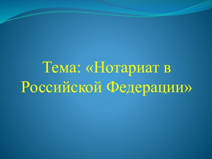 Тема: «Нотариат в Российской Федерации»