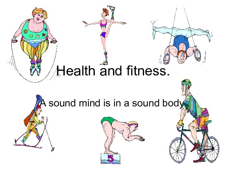 Health and fitness.A sound mind is in a sound body.