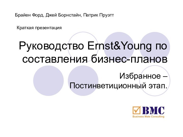 Руководство Ernst&Young по составления бизнес-плановИзбранное – Постинветиционный этап.Брайен Форд, Джей Борнстайн, Патрик ПруэттКраткая презентация