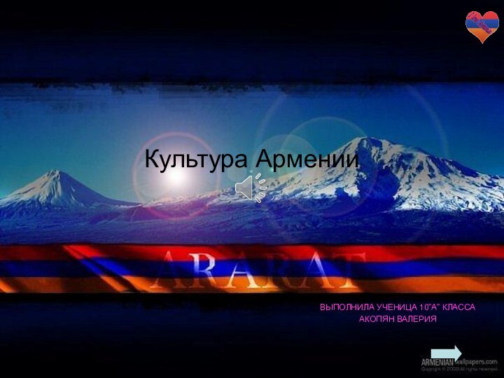 Культура АрменииВЫПОЛНИЛА УЧЕНИЦА 10”A” КЛАССААКОПЯН ВАЛЕРИЯ 