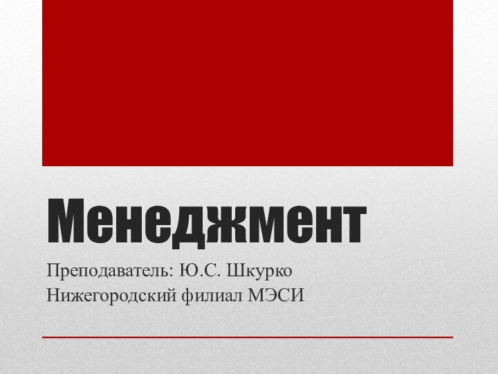 МенеджментПреподаватель: Ю.С. ШкуркоНижегородский филиал МЭСИ