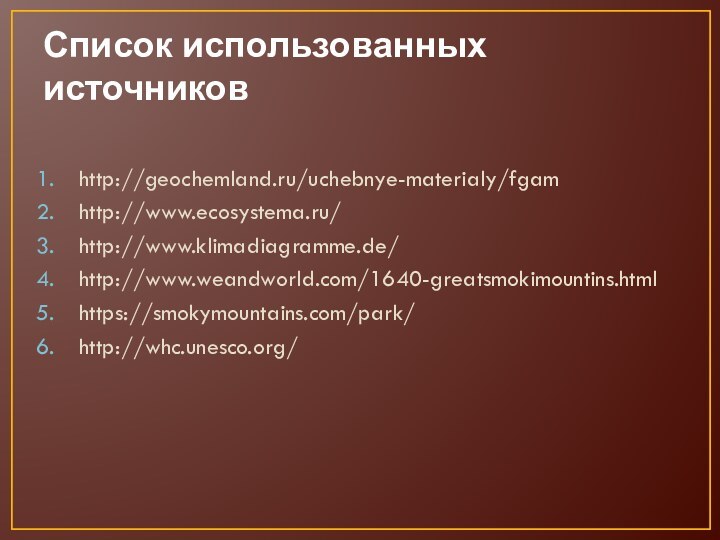 Список использованных источниковhttp://geochemland.ru/uchebnye-materialy/fgamhttp://www.ecosystema.ru/http://www.klimadiagramme.de/http://www.weandworld.com/1640-greatsmokimountins.htmlhttps://smokymountains.com/park/http://whc.unesco.org/