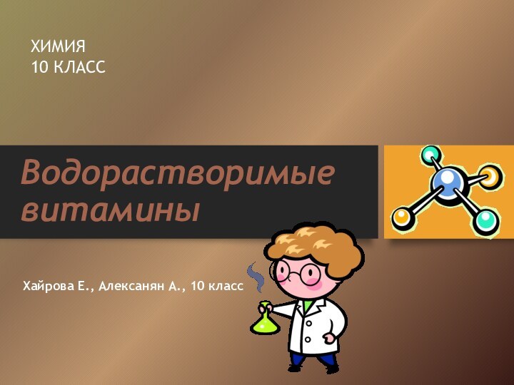 Водорастворимые витаминыХИМИЯ 10 КЛАССХайрова Е., Алексанян А., 10 класс