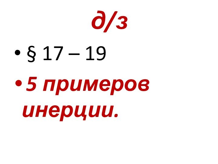 д/з § 17 – 19 5 примеров инерции.