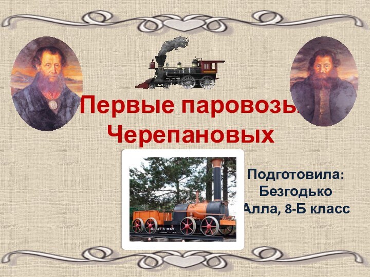 Первые паровозы ЧерепановыхПодготовила: Безгодько Алла, 8-Б класс
