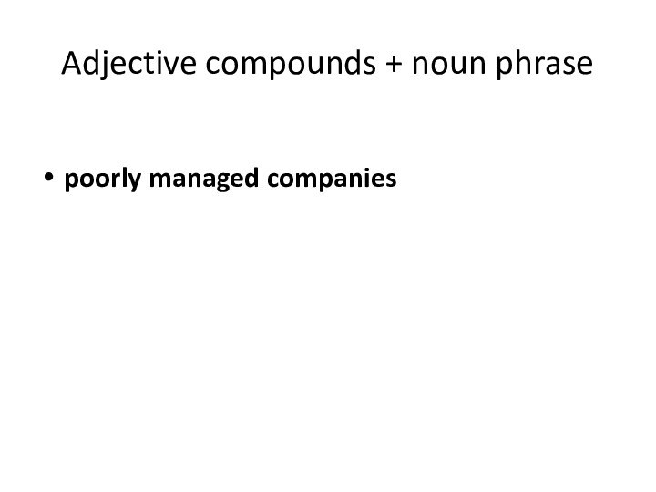 Adjective compounds + noun phrasepoorly managed companies