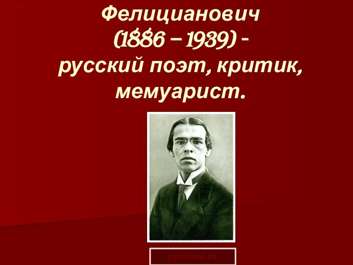 Ходасевич Владислав Фелицианович  (1886 – 1939) -  русский поэт, критик, мемуарист.