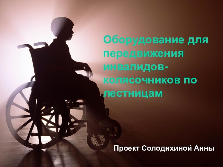 Оборудование для передвижения инвалидов-колясочников по лестницамПроект Солодихиной Анны