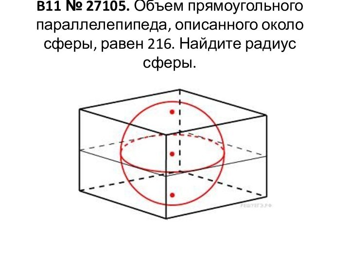 B11 № 27105. Объем прямоугольного параллелепипеда, описанного около сферы, равен 216. Найдите радиус сферы.