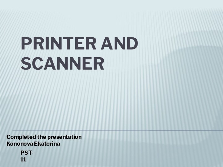 printer and scanner Completed the presentationKononova EkaterinaPST-11