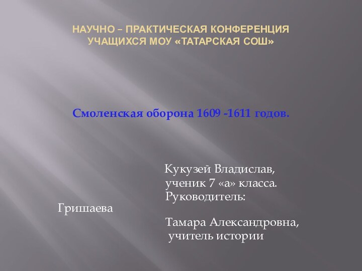 Научно – практическая конференция учащихся МОУ «Татарская СОШ»Смоленская оборона 1609 -1611 годов.