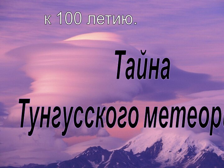 ТайнаТунгусского метеорита. к 100 летию.