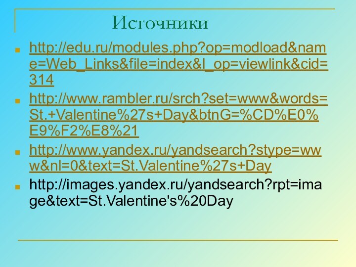Источникиhttp://edu.ru/modules.php?op=modload&name=Web_Links&file=index&l_op=viewlink&cid=314http://www.rambler.ru/srch?set=www&words=St.+Valentine%27s+Day&btnG=%CD%E0%E9%F2%E8%21http://www.yandex.ru/yandsearch?stype=www&nl=0&text=St.Valentine%27s+Dayhttp://images.yandex.ru/yandsearch?rpt=image&text=St.Valentine's%20Day