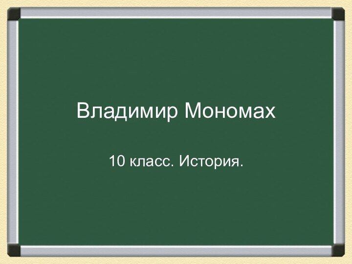 Владимир Мономах10 класс. История.