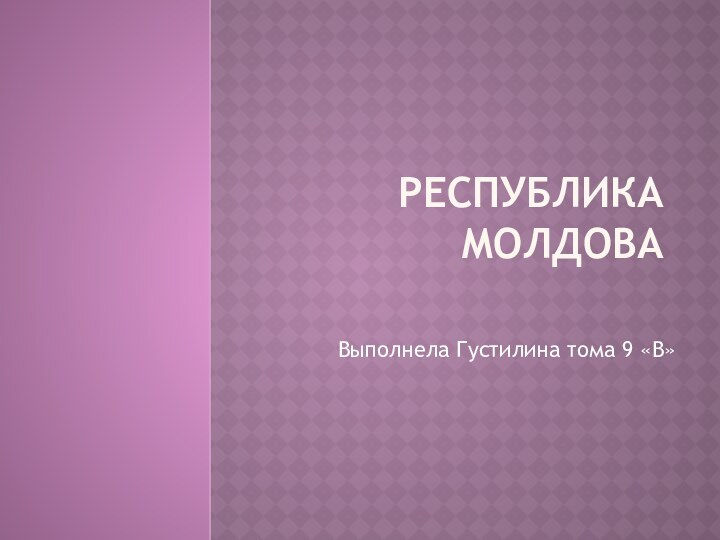 Республика МолдоваВыполнела Густилина тома 9 «В»
