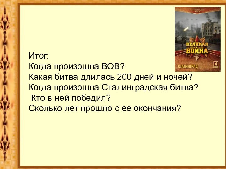 Итог:Когда произошла ВОВ?Какая битва длилась 200 дней и ночей?Когда произошла Сталинградская битва?