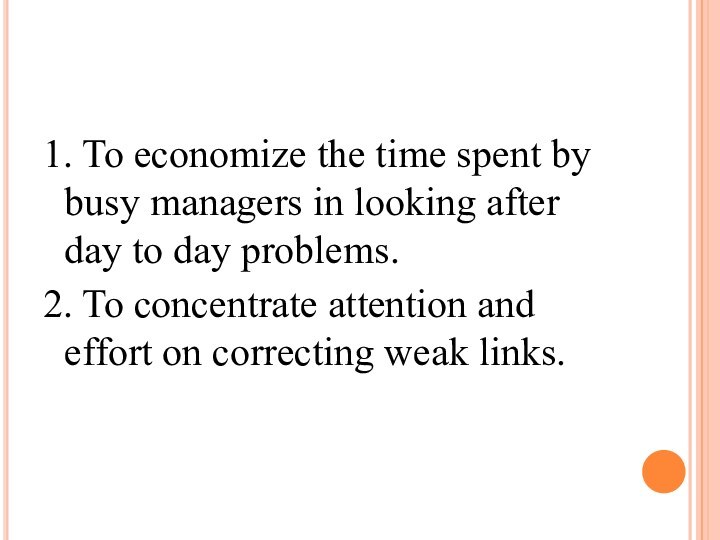 1. To economize the time spent by busy managers in looking after