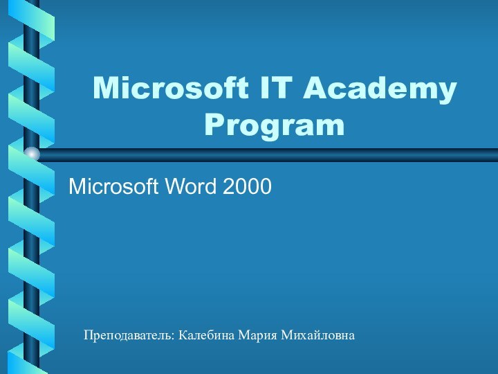 Microsoft IT Academy ProgramMicrosoft Word 2000 Преподаватель: Калебина Мария Михайловна