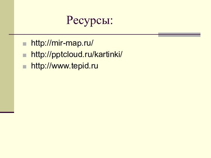 Ресурсы:http://mir-map.ru/http:///kartinki/http://www.tepid.ru