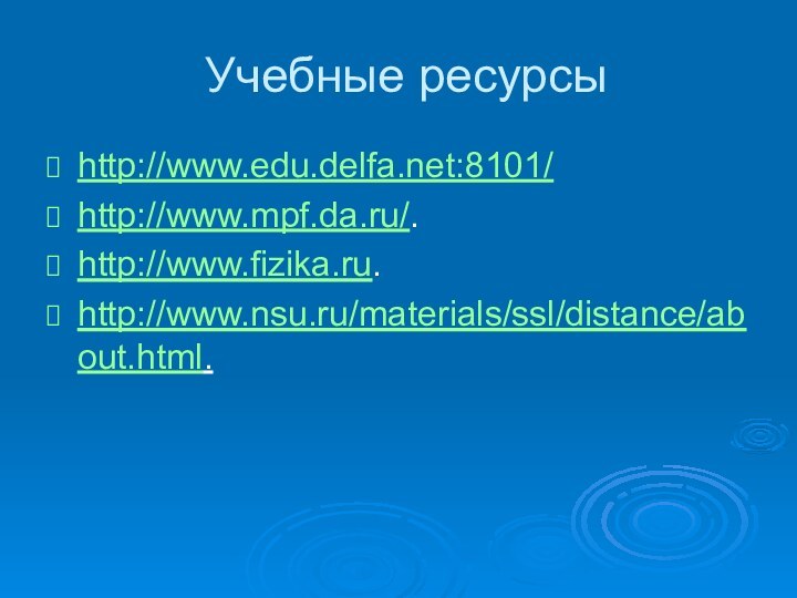 Учебные ресурсыhttp://www.edu.delfa.net:8101/http://www.mpf.da.ru/. http://www.fizika.ru.http://www.nsu.ru/materials/ssl/distance/about.html.