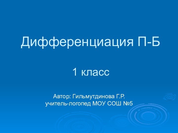 Дифференциация П-Б  1 классАвтор: Гильмутдинова Г.Р. учитель-логопед МОУ СОШ №5