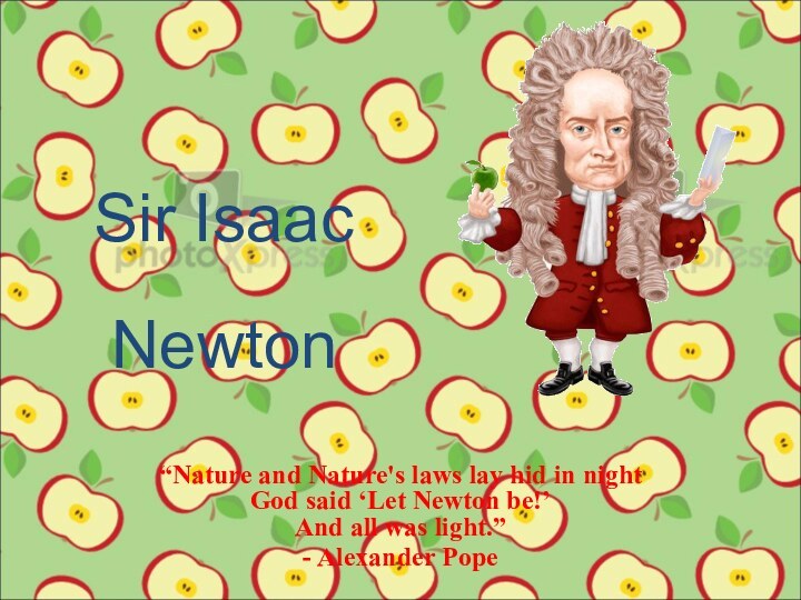 Sir Isaac“Nature and Nature's laws lay hid in night God said ‘Let