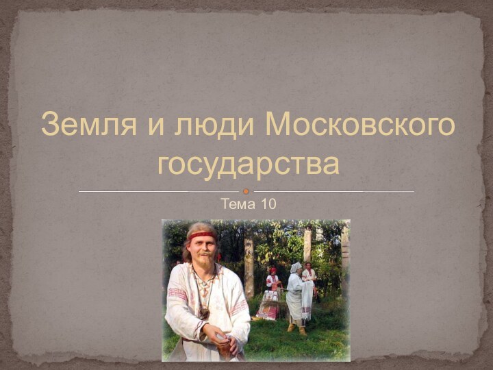 Тема 10Земля и люди Московского государства