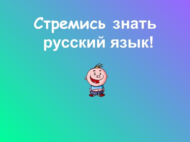Стремись знать русский язык!