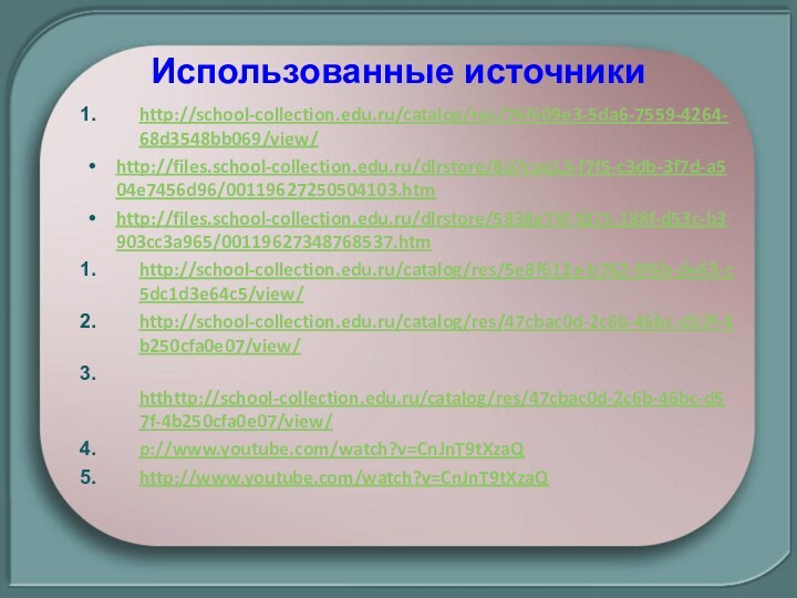 http://school-collection.edu.ru/catalog/res/76f609e3-5da6-7559-4264-68d3548bb069/view/http://files.school-collection.edu.ru/dlrstore/8d7caa13-f7f5-c3db-3f7d-a504e7456d96/00119627250504103.htmhttp://files.school-collection.edu.ru/dlrstore/5838e73f-fd71-188f-d53c-b3903cc3a965/00119627348768537.htmhttp://school-collection.edu.ru/catalog/res/5e8f612a-b762-9f6b-de63-c5dc1d3e64c5/view/http://school-collection.edu.ru/catalog/res/47cbac0d-2c6b-46bc-d57f-4b250cfa0e07/view/ htthttp://school-collection.edu.ru/catalog/res/47cbac0d-2c6b-46bc-d57f-4b250cfa0e07/view/p://www.youtube.com/watch?v=CnJnT9tXzaQhttp://www.youtube.com/watch?v=CnJnT9tXzaQИспользованные источники
