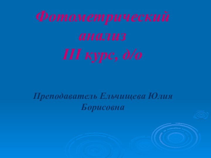 Фотометрический анализ III курс, д/оПреподаватель Ельчищева Юлия Борисовна